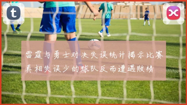 雷霆与勇士对决失误统计揭示比赛真相失误少的球队反而遭遇败绩