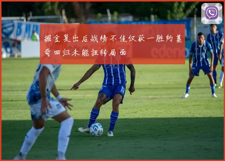 掘金复出后战绩不佳仅获一胜约基奇回归未能扭转局面