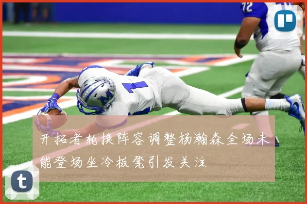 开拓者轮换阵容调整杨瀚森全场未能登场坐冷板凳引发关注
