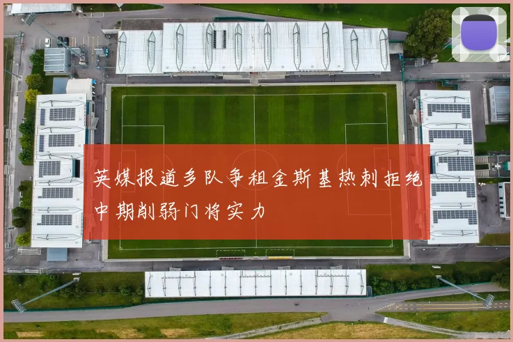 英媒报道多队争租金斯基热刺拒绝中期削弱门将实力
